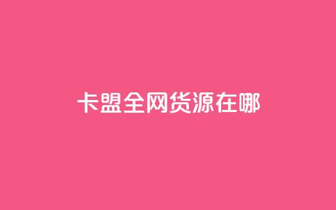 卡盟全网货源在哪 - 卡盟全网货源的最佳获取途径揭秘。  第1张