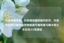 抖音刷播放量，抖音增加播放量的软件，抖音如何通过精准投放策略提升播放量与曝光度亿乐社区SUP货源站